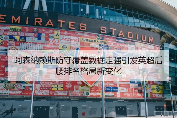 阿森纳赖斯防守覆盖数据走强引发英超后腰排名格局新变化