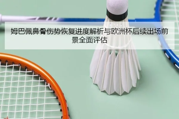 姆巴佩鼻骨伤势恢复进度解析与欧洲杯后续出场前景全面评估
