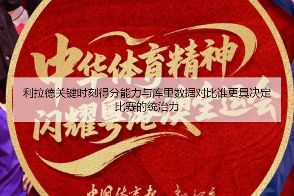 利拉德关键时刻得分能力与库里数据对比谁更具决定比赛的统治力