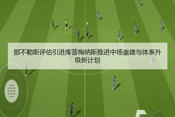 那不勒斯评估引进库普梅纳斯推进中场重建与体系升级新计划