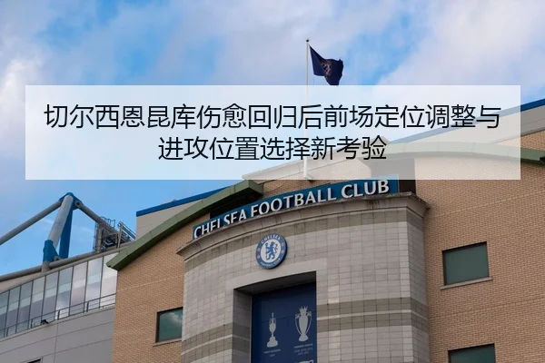 切尔西恩昆库伤愈回归后前场定位调整与进攻位置选择新考验
