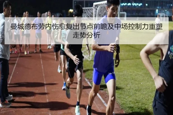 曼城德布劳内伤愈复出节点前瞻及中场控制力重塑走势分析