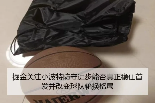 掘金关注小波特防守进步能否真正稳住首发并改变球队轮换格局