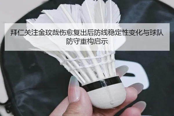 拜仁关注金玟哉伤愈复出后防线稳定性变化与球队防守重构启示