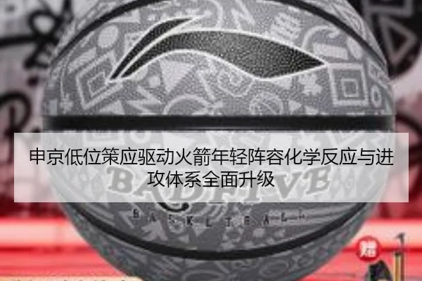 申京低位策应驱动火箭年轻阵容化学反应与进攻体系全面升级